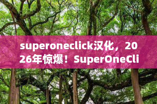 superoneclick汉化,2026年惊爆!SuperOneClick下载竟藏着如此逆天秘密? superoneclick汉化,2026年惊爆!SuperOneClick下载竟藏着如此逆天秘密?