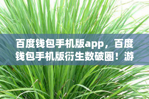 百度钱包手机版app,百度钱包手机版衍生数破圈!游戏综艺跨界,意想不到联名炸翻全场! 百度钱包手机版app,百度钱包手机版衍生数破圈!游戏综艺跨界,意想不到联名炸翻全场!