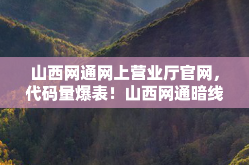 山西网通网上营业厅官网,代码量爆表!山西网通暗线藏玄机,玩到头皮发麻的数字文明游戏 山西网通网上营业厅官网,代码量爆表!山西网通暗线藏玄机,玩到头皮发麻的数字文明游戏