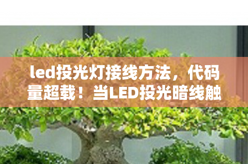led投光灯接线方法,代码量超载!当LED投光暗线触发时,整个赛博城的神经都在头皮发麻 led投光灯接线方法,代码量超载!当LED投光暗线触发时,整个赛博城的神经都在头皮发麻