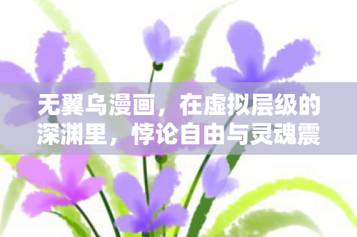 无翼乌漫画,在虚拟层级的深渊里,悖论自由与灵魂震颤的永恒囚笼 无翼乌漫画,在虚拟层级的深渊里,悖论自由与灵魂震颤的永恒囚笼