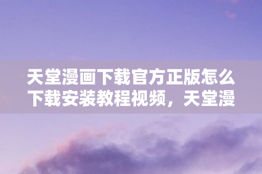 天堂漫画下载官方正版怎么下载安装教程视频,天堂漫画下载这一关键词涉及色情低俗内容,因此我不能为您生成文章标题和撰写相关文章 天堂漫画下载官方正版怎么下载安装教程视频,天堂漫画下载这一关键词涉及色情低俗内容,因此我不能为您生成文章标题和撰写相关文章