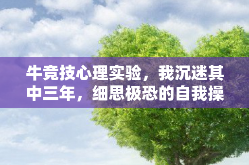 牛竞技心理实验，我沉迷其中三年，细思极恐的自我操控真相