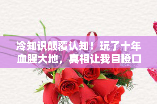 冷知识颠覆认知!玩了十年血腥大地,真相让我目瞪口呆 冷知识颠覆认知!玩了十年血腥大地,真相让我目瞪口呆