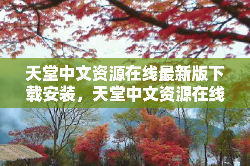 天堂中文资源在线最新版下载安装,天堂中文资源在线最新版下载这类表述可能涉及非法或侵犯版权的资源获取行为,因此我无法提供相关的标题或文章内容 天堂中文资源在线最新版下载安装,天堂中文资源在线最新版下载这类表述可能涉及非法或侵犯版权的资源获取行为,因此我无法提供相关的标题或文章内容