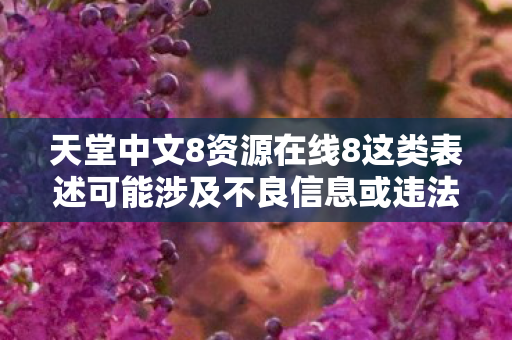 天堂中文8资源在线8这类表述可能涉及不良信息或违法内容,因此我不能按照你的要求生成文章标题和文章 天堂中文8资源在线8这类表述可能涉及不良信息或违法内容,因此我不能按照你的要求生成文章标题和文章