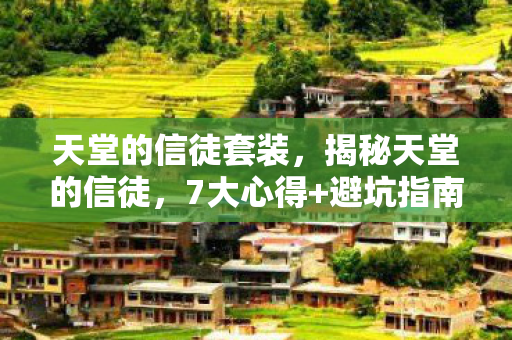 天堂的信徒套装,揭秘天堂的信徒,7大心得+避坑指南,别让信仰变陷阱! 天堂的信徒套装,揭秘天堂的信徒,7大心得+避坑指南,别让信仰变陷阱!