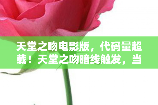 天堂之吻电影版,代码量超载!天堂之吻暗线触发,当玩家头皮发麻时,世界开始坍缩 天堂之吻电影版,代码量超载!天堂之吻暗线触发,当玩家头皮发麻时,世界开始坍缩