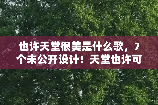 也许天堂很美是什么歌,7个未公开设计!天堂也许可待藏着多少玩家未知的秘密? 也许天堂很美是什么歌,7个未公开设计!天堂也许可待藏着多少玩家未知的秘密?