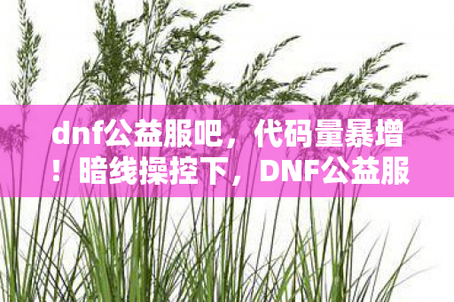 dnf公益服吧，代码量暴增！暗线操控下，DNF公益服竟让玩家头皮发麻地叛乱