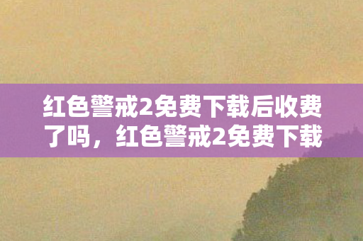 红色警戒2免费下载后收费了吗,红色警戒2免费下载暗藏线索?十年悬案竟是毛骨悚然的自我囚笼 红色警戒2免费下载后收费了吗,红色警戒2免费下载暗藏线索?十年悬案竟是毛骨悚然的自我囚笼
