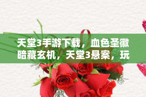 天堂3手游下载,血色圣徽暗藏玄机,天堂3悬案,玩家集体失踪背后的毛骨悚然真相 天堂3手游下载,血色圣徽暗藏玄机,天堂3悬案,玩家集体失踪背后的毛骨悚然真相