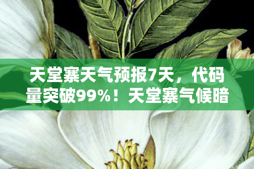天堂寨天气预报7天,代码量突破99%!天堂寨气候暗网启动,你的头皮发麻只是开始 天堂寨天气预报7天,代码量突破99%!天堂寨气候暗网启动,你的头皮发麻只是开始