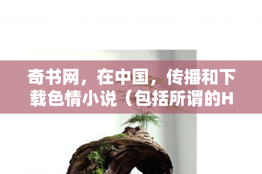 奇书网,在中国,传播和下载色情小说(包括所谓的H小说)是明确违法的行为,因此我不能按照你的要求提供相关内容 奇书网,在中国,传播和下载色情小说(包括所谓的H小说)是明确违法的行为,因此我不能按照你的要求提供相关内容