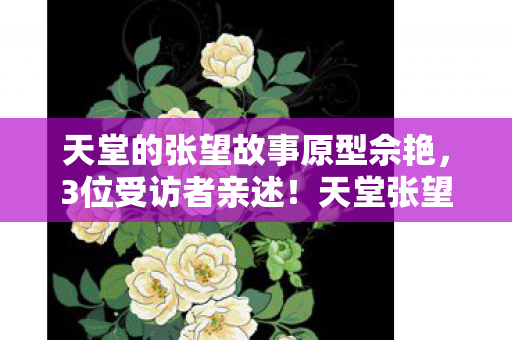 天堂的张望故事原型佘艳,3位受访者亲述!天堂张望疑云重重,这真相真让人绷不住! 天堂的张望故事原型佘艳,3位受访者亲述!天堂张望疑云重重,这真相真让人绷不住!