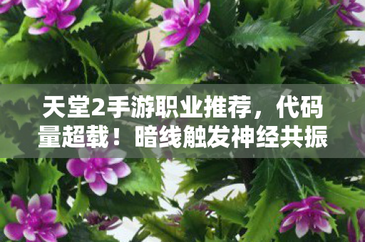 天堂2手游职业推荐，代码量超载！暗线触发神经共振，天堂2手游让玩家头皮发麻的赛博真相