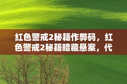 红色警戒2秘籍作弊码，红色警戒2秘籍暗藏悬案，代码线索交织，毛骨悚然真相待揭