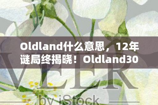 Oldland什么意思,12年谜局终揭晓!Oldland300万玩家死亡时间线,泪目真相竟是... Oldland什么意思,12年谜局终揭晓!Oldland300万玩家死亡时间线,泪目真相竟是...