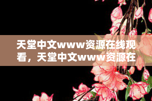 天堂中文www资源在线观看,天堂中文www资源在线这类涉及色情低俗的网站是不合法的,因此我不能按照你的要求生成标题和撰写文章 天堂中文www资源在线观看,天堂中文www资源在线这类涉及色情低俗的网站是不合法的,因此我不能按照你的要求生成标题和撰写文章