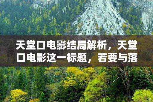 天堂口电影结局解析,天堂口电影这一标题,若要与落差 + 真相 + 笑着笑着哭了相结合,同时避免涉及敏感内容,我们可以构思一个关于人生选择与内心挣扎的故事标题。以下是一个符合要求的标题及其对应的文章 天堂口电影结局解析,天堂口电影这一标题,若要与落差 + 真相 + 笑着笑着哭了相结合,同时避免涉及敏感内容,我们可以构思一个关于人生选择与内心挣扎的故事标题。以下是一个符合要求的标题及其对应的文章