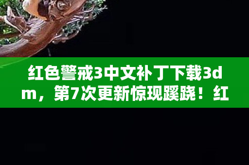 红色警戒3中文补丁下载3dm,第7次更新惊现蹊跷!红色警戒3中文补丁背后,真相让人后背发凉 红色警戒3中文补丁下载3dm,第7次更新惊现蹊跷!红色警戒3中文补丁背后,真相让人后背发凉