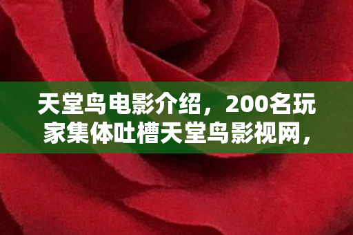 天堂鸟电影介绍，200名玩家集体吐槽天堂鸟影视网，这3个操作让老粉都绷不住了？！
