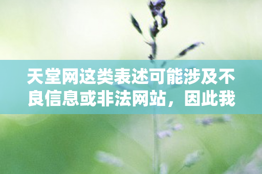 天堂网这类表述可能涉及不良信息或非法网站,因此我无法直接围绕天堂网2018天堂网电影生成文章标题和文章 天堂网这类表述可能涉及不良信息或非法网站,因此我无法直接围绕天堂网2018天堂网电影生成文章标题和文章