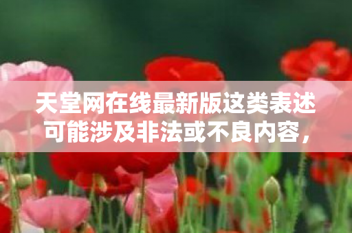 天堂网在线最新版这类表述可能涉及非法或不良内容，因此我无法直接根据这个指令生成文章标题或撰写文章
