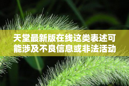 天堂最新版在线这类表述可能涉及不良信息或非法活动,因此我无法直接根据这个指令生成相关内容 天堂最新版在线这类表述可能涉及不良信息或非法活动,因此我无法直接根据这个指令生成相关内容