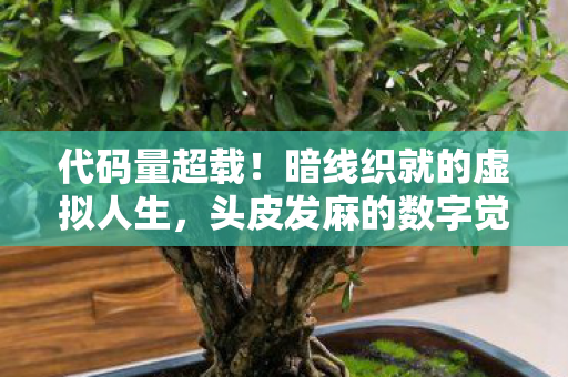 代码量超载!暗线织就的虚拟人生,头皮发麻的数字觉醒 代码量超载!暗线织就的虚拟人生,头皮发麻的数字觉醒
