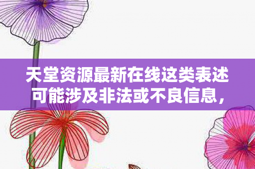 天堂资源最新在线这类表述可能涉及非法或不良信息，因此我无法直接根据这个指令生成相关内容