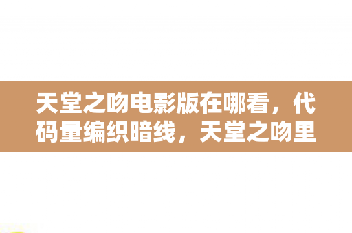 天堂之吻电影版在哪看，代码量编织暗线，天堂之吻里我指挥千军，现实却头皮发麻