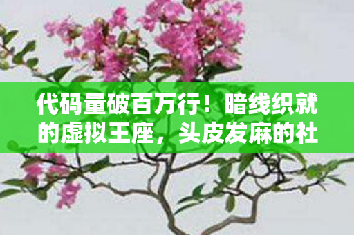代码量破百万行!暗线织就的虚拟王座,头皮发麻的社恐救赎 代码量破百万行!暗线织就的虚拟王座,头皮发麻的社恐救赎