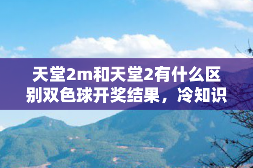 天堂2m和天堂2有什么区别双色球开奖结果，冷知识！天堂2M颠覆天堂2设计，这些细节让你目瞪口呆！