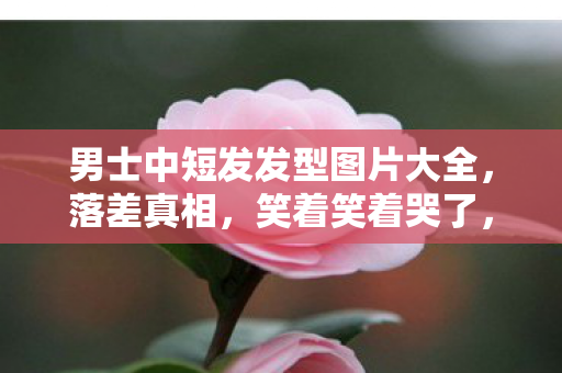 男士中短发发型图片大全，落差真相，笑着笑着哭了，中短发男神竟因游戏剪不断旧时光