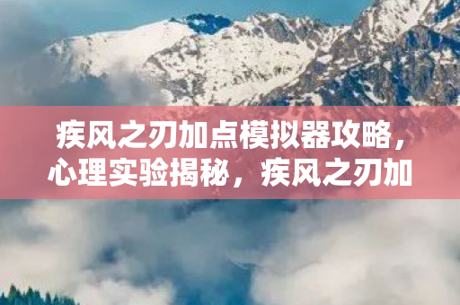 疾风之刃加点模拟器攻略,心理实验揭秘,疾风之刃加点模拟器如何让人沉迷?细思极恐! 疾风之刃加点模拟器攻略,心理实验揭秘,疾风之刃加点模拟器如何让人沉迷?细思极恐!