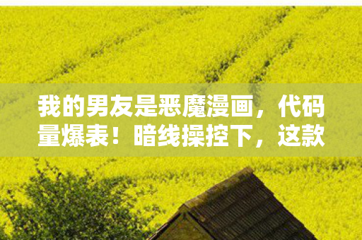 我的男友是恶魔漫画,代码量爆表!暗线操控下,这款游戏让人头皮发麻的男友养成真相 我的男友是恶魔漫画,代码量爆表!暗线操控下,这款游戏让人头皮发麻的男友养成真相