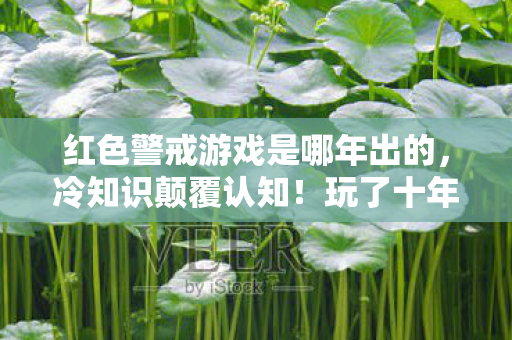 红色警戒游戏是哪年出的，冷知识颠覆认知！玩了十年红警的我，竟被这些真相打得目瞪口呆