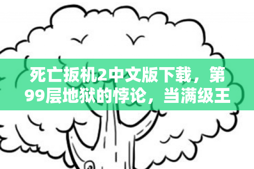 死亡扳机2中文版下载,第99层地狱的悖论,当满级王者在现实里连呼吸都算生存挑战 死亡扳机2中文版下载,第99层地狱的悖论,当满级王者在现实里连呼吸都算生存挑战