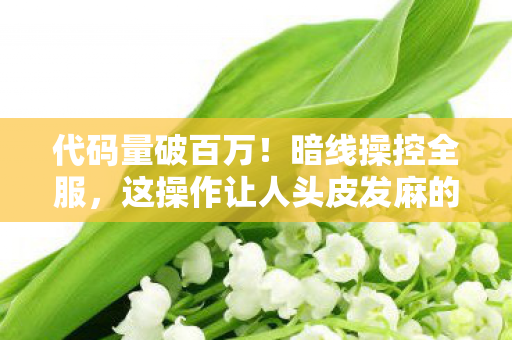 代码量破百万!暗线操控全服,这操作让人头皮发麻的番茄社区传奇 代码量破百万!暗线操控全服,这操作让人头皮发麻的番茄社区传奇