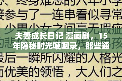夫妻成长日记 漫画剧,15年隐秘时光哽咽录,那些通宵追更的夜晚,如今只剩登录界面在等 夫妻成长日记 漫画剧,15年隐秘时光哽咽录,那些通宵追更的夜晚,如今只剩登录界面在等
