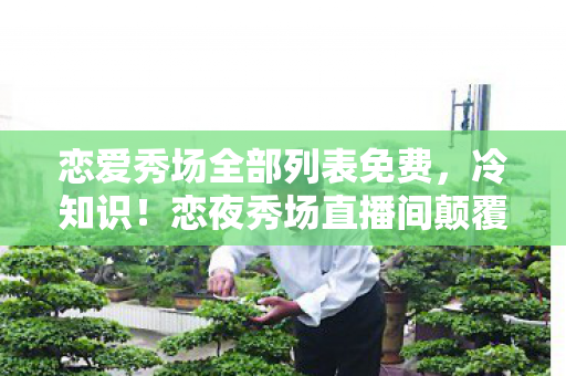 恋爱秀场全部列表免费,冷知识!恋夜秀场直播间颠覆认知,这些设计细节让你目瞪口呆! 恋爱秀场全部列表免费,冷知识!恋夜秀场直播间颠覆认知,这些设计细节让你目瞪口呆!