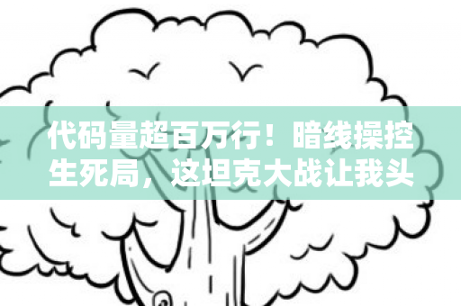 代码量超百万行！暗线操控生死局，这坦克大战让我头皮发麻