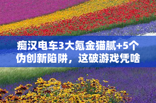 痴汉电车3大氪金猫腻+5个伪创新陷阱,这破游戏凭啥让人上头? 痴汉电车3大氪金猫腻+5个伪创新陷阱,这破游戏凭啥让人上头?