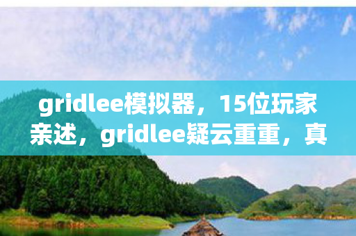 gridlee模拟器,15位玩家亲述,gridlee疑云重重,真相揭晓时我直接绷不住了! gridlee模拟器,15位玩家亲述,gridlee疑云重重,真相揭晓时我直接绷不住了!