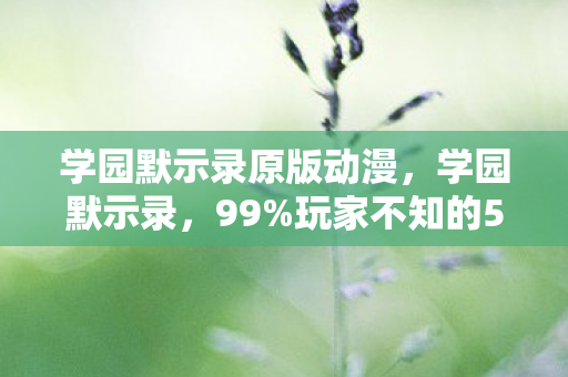学园默示录原版动漫，学园默示录，99%玩家不知的5大隐藏机制，通关竟靠这反常识操作？