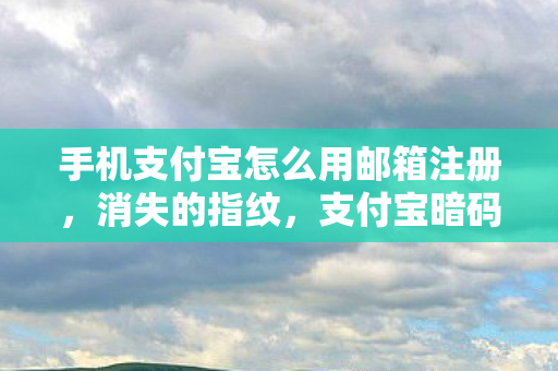 手机支付宝怎么用邮箱注册,消失的指纹,支付宝暗码藏匿的午夜悬案与毛骨悚然真相 手机支付宝怎么用邮箱注册,消失的指纹,支付宝暗码藏匿的午夜悬案与毛骨悚然真相