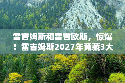 雷吉姆斯和雷吉欧斯,惊爆!雷吉姆斯2027年竟藏3大逆天秘密,真相让人颤抖! 雷吉姆斯和雷吉欧斯,惊爆!雷吉姆斯2027年竟藏3大逆天秘密,真相让人颤抖!