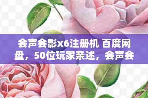 会声会影x6注册机 百度网盘,50位玩家亲述,会声会影x6注册机疑云,真相让人绷不住! 会声会影x6注册机 百度网盘,50位玩家亲述,会声会影x6注册机疑云,真相让人绷不住!
