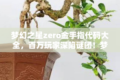 梦幻之星zero金手指代码大全,百万玩家深陷谜团!梦幻之星zero金手指竟成破防开关? 梦幻之星zero金手指代码大全,百万玩家深陷谜团!梦幻之星zero金手指竟成破防开关?